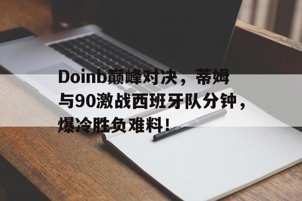 雷速体育-Doinb巅峰对决，蒂姆与90激战西班牙队分钟，爆冷胜负难料！的简单介绍